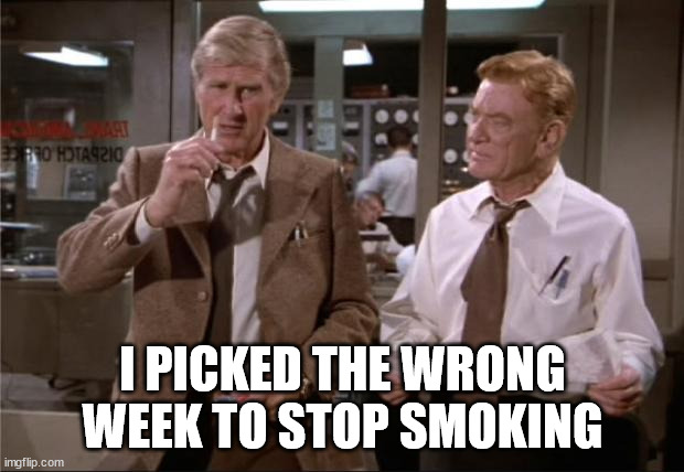 Airplane Wrong Week | I PICKED THE WRONG WEEK TO STOP SMOKING | image tagged in airplane wrong week | made w/ Imgflip meme maker