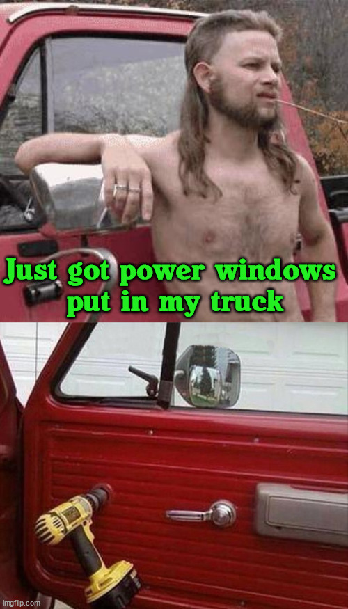 Simple solutions for simple problems | Just got power windows 
put in my truck | image tagged in almost redneck,engineering,i'm a simple man | made w/ Imgflip meme maker