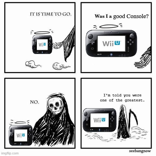 R.I.P. Wii U | good Console? I'm told you were one of the greatest. | image tagged in it is time to go,wii u | made w/ Imgflip meme maker