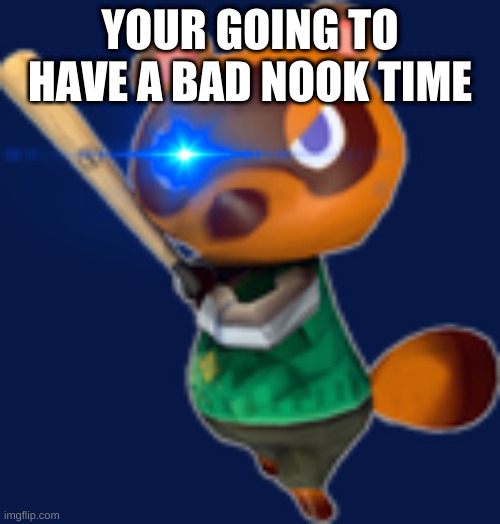 Tom Nook w/ Bat | YOUR GOING TO HAVE A BAD NOOK TIME | image tagged in tom nook w/ bat | made w/ Imgflip meme maker