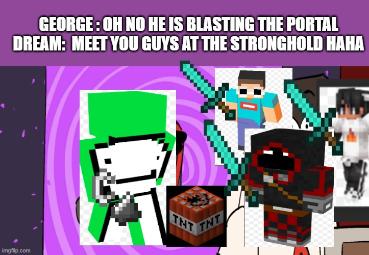 Portal Demon | GEORGE : OH NO HE IS BLASTING THE PORTAL
DREAM:  MEET YOU GUYS AT THE STRONGHOLD HAHA | image tagged in portal demon | made w/ Imgflip meme maker