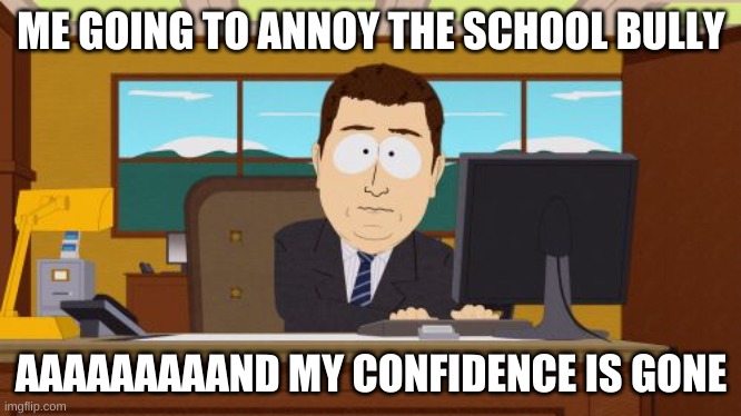 -_- <tru tho) | ME GOING TO ANNOY THE SCHOOL BULLY; AAAAAAAAAND MY CONFIDENCE IS GONE | image tagged in memes,aaaaand its gone,relatable | made w/ Imgflip meme maker