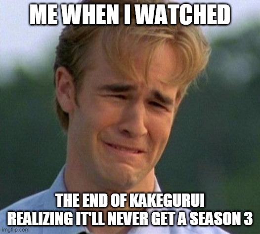 1990s First World Problems | ME WHEN I WATCHED; THE END OF KAKEGURUI REALIZING IT'LL NEVER GET A SEASON 3 | image tagged in memes,1990s first world problems | made w/ Imgflip meme maker