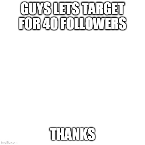 lets shoot for 40 | GUYS LETS TARGET FOR 40 FOLLOWERS; THANKS | image tagged in memes,blank transparent square | made w/ Imgflip meme maker