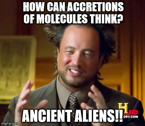 Ancient Aliens Meme | HOW CAN ACCRETIONS OF MOLECULES THINK?  ANCIENT ALIENS!! | image tagged in memes,ancient aliens | made w/ Imgflip meme maker