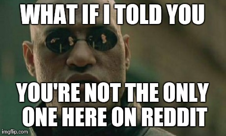 Matrix Morpheus Meme | WHAT IF I TOLD YOU YOU'RE NOT THE ONLY ONE HERE ON REDDIT | image tagged in memes,matrix morpheus | made w/ Imgflip meme maker