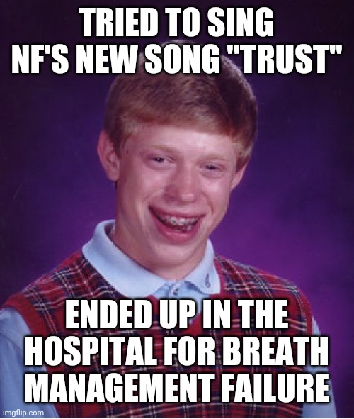 LOL | TRIED TO SING NF'S NEW SONG "TRUST"; ENDED UP IN THE HOSPITAL FOR BREATH MANAGEMENT FAILURE | image tagged in memes,bad luck brian,nf,funny,rappers,hospital | made w/ Imgflip meme maker