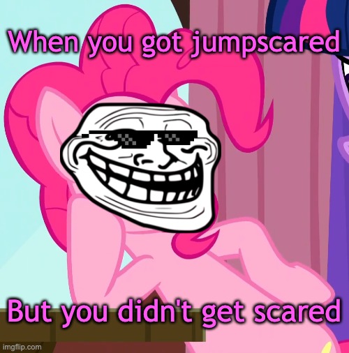 You  were brave while getting jumpscared: Part 1 | When you got jumpscared; But you didn't get scared | image tagged in confessive pinkie pie mlp,mlp,mlp meme,jumpscare,memes | made w/ Imgflip meme maker