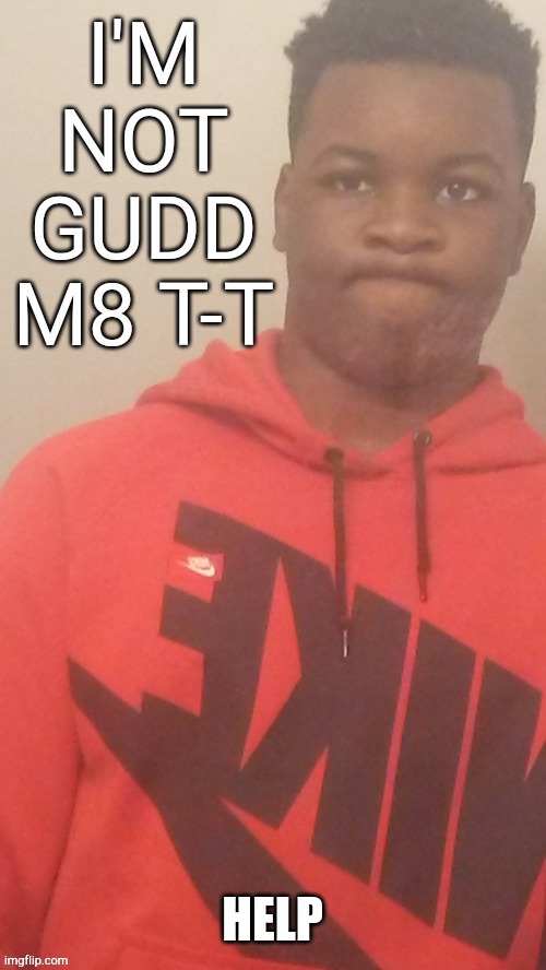 Im not gudd m8 T-T | HELP | image tagged in im not gudd m8 t-t | made w/ Imgflip meme maker