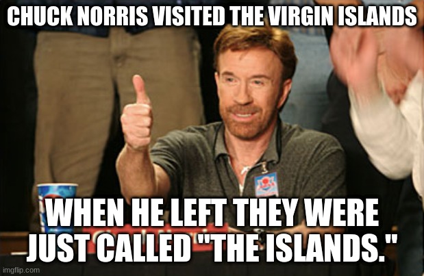 Virgin Islands | CHUCK NORRIS VISITED THE VIRGIN ISLANDS; WHEN HE LEFT THEY WERE JUST CALLED "THE ISLANDS." | image tagged in memes,chuck norris approves,chuck norris | made w/ Imgflip meme maker