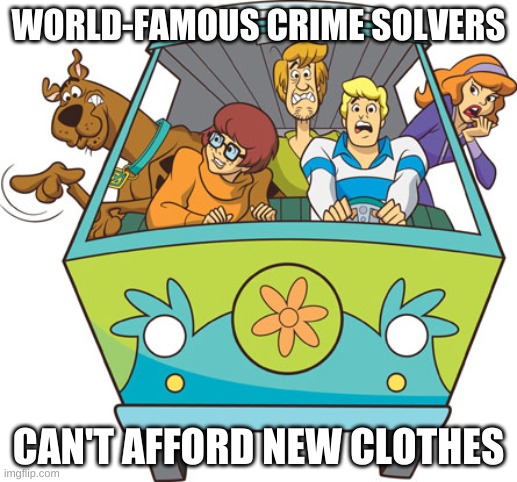E | WORLD-FAMOUS CRIME SOLVERS; CAN'T AFFORD NEW CLOTHES | image tagged in memes,scooby doo,funny memes,scooby doo meddling kids,stop reading the tags,or you will perish by the hands of shrek | made w/ Imgflip meme maker