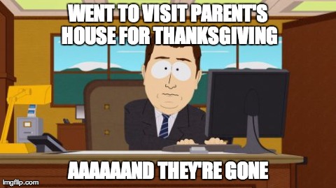 Aaaaand Its Gone Meme | WENT TO VISIT PARENT'S HOUSE FOR THANKSGIVING AAAAAAND THEY'RE GONE | image tagged in memes,aaaaand its gone,AdviceAnimals | made w/ Imgflip meme maker