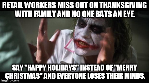 And everybody loses their minds Meme | RETAIL WORKERS MISS OUT ON THANKSGIVING WITH FAMILY AND NO ONE BATS AN EYE. SAY "HAPPY HOLIDAYS" INSTEAD OF "MERRY CHRISTMAS" AND EVERYONE L | image tagged in memes,and everybody loses their minds,AdviceAnimals | made w/ Imgflip meme maker