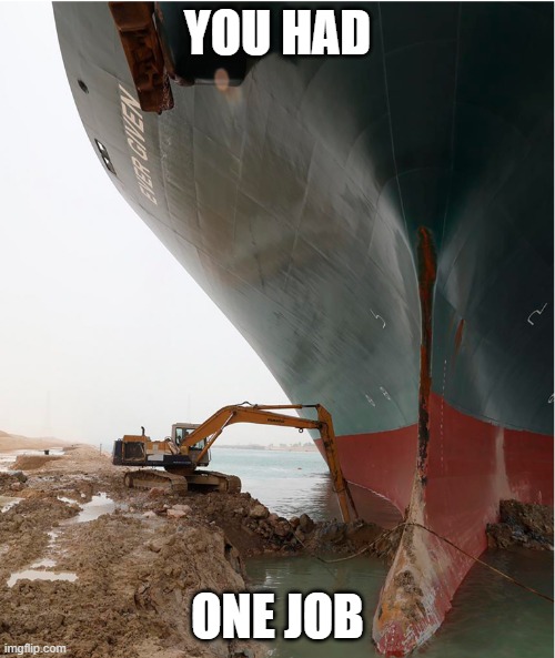 suez-canal | YOU HAD; ONE JOB | image tagged in suez-canal,you had one job,joke | made w/ Imgflip meme maker