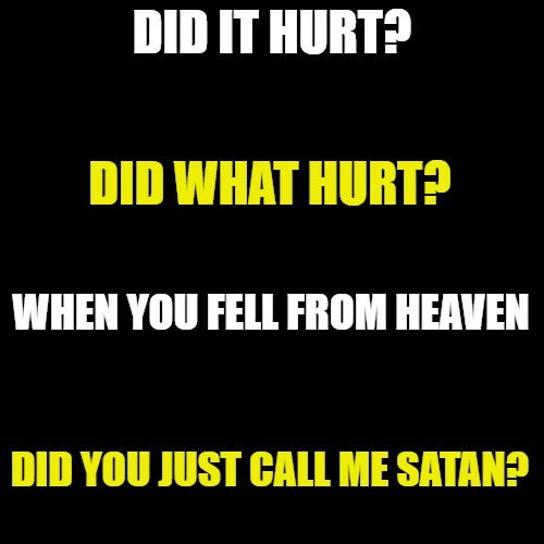 Pick up lines gone wrong | DID IT HURT? DID WHAT HURT? WHEN YOU FELL FROM HEAVEN; DID YOU JUST CALL ME SATAN? | image tagged in memes,pick up lines,epic fail,heaven,satan,funny | made w/ Imgflip meme maker