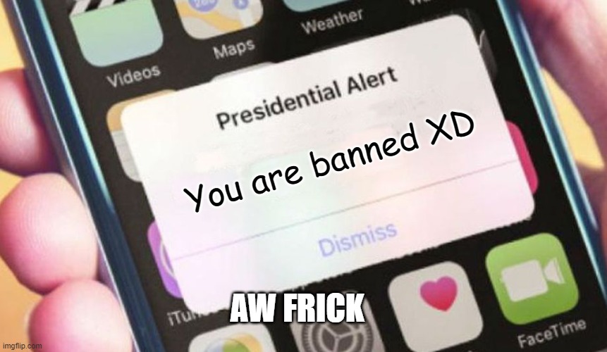 You are banned XD | You are banned XD; AW FRICK | image tagged in memes,presidential alert | made w/ Imgflip meme maker