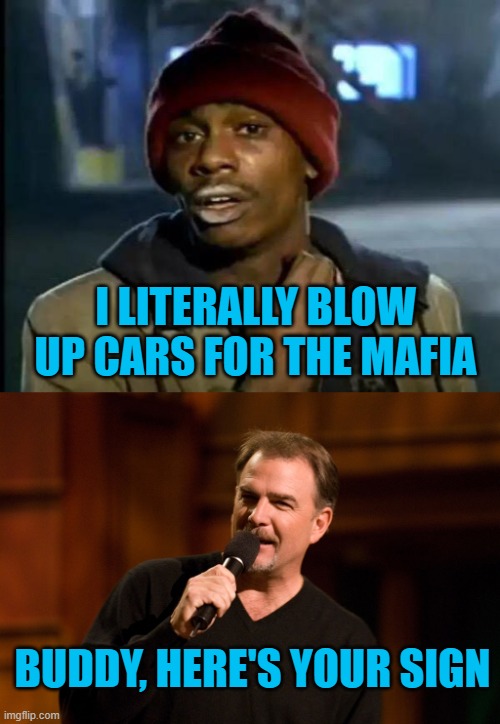 I LITERALLY BLOW UP CARS FOR THE MAFIA; BUDDY, HERE'S YOUR SIGN | image tagged in memes,y'all got any more of that,bill engvall | made w/ Imgflip meme maker