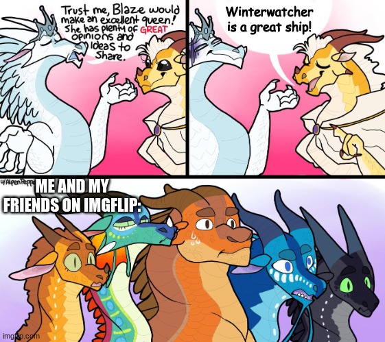 Only Wings of Fire fans will get this ;-; | Winterwatcher is a great ship! ME AND MY FRIENDS ON IMGFLIP: | image tagged in blazes great not opinion | made w/ Imgflip meme maker