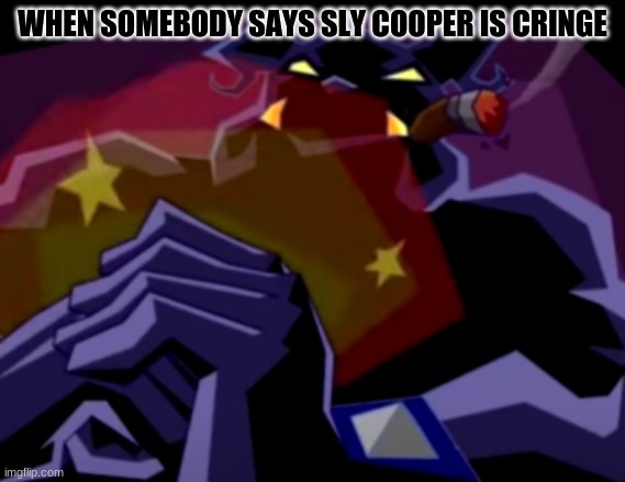( Cracking knuckles intensifies ) | WHEN SOMEBODY SAYS SLY COOPER IS CRINGE | image tagged in muggshot,sly cooper | made w/ Imgflip meme maker