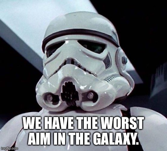 Stormtrooper | WE HAVE THE WORST AIM IN THE GALAXY. | image tagged in stormtrooper | made w/ Imgflip meme maker