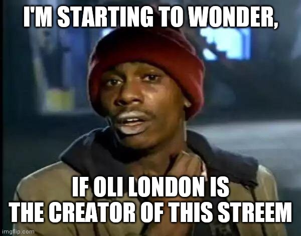 Y'all Got Any More Of That | I'M STARTING TO WONDER, IF OLI LONDON IS THE CREATOR OF THIS STREEM | image tagged in memes,y'all got any more of that | made w/ Imgflip meme maker
