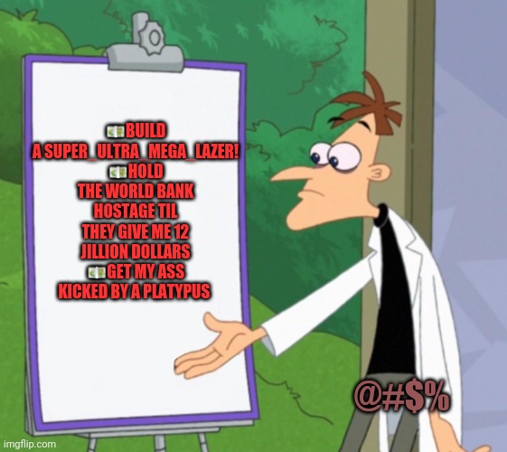 Doof's master plan... | 💶BUILD A SUPER_ULTRA_MEGA_LAZER!
💶HOLD THE WORLD BANK HOSTAGE TIL THEY GIVE ME 12 JILLION DOLLARS
💶GET MY ASS KICKED BY A PLATYPUS; @#$% | image tagged in dr d white board,doofenshmirtz,platypus,mad scientist,problems | made w/ Imgflip meme maker