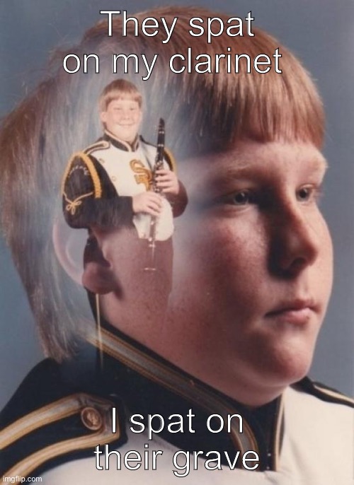 PTSD Clarinet Boy Meme | They spat on my clarinet; I spat on their grave | image tagged in memes,ptsd clarinet boy,dank memes,dark humor | made w/ Imgflip meme maker