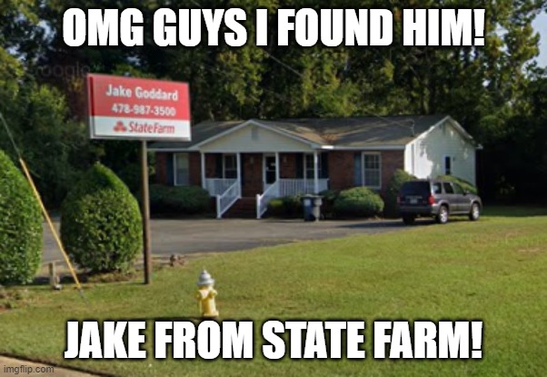 OMGOMGOMG IT'S JAKE FROM STATE FARM! | OMG GUYS I FOUND HIM! JAKE FROM STATE FARM! | image tagged in jake from state farm,memes,funny,state farm,barney will eat all of your delectable biscuits | made w/ Imgflip meme maker