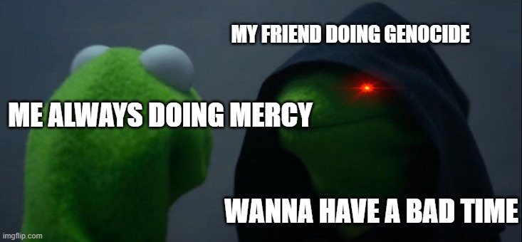 Evil Kermit | MY FRIEND DOING GENOCIDE; ME ALWAYS DOING MERCY; WANNA HAVE A BAD TIME | image tagged in memes,evil kermit | made w/ Imgflip meme maker
