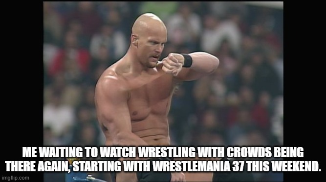 Me waiting to watch wrestling with crowds being there again, starting with WrestleMania 37 this weekend. | ME WAITING TO WATCH WRESTLING WITH CROWDS BEING THERE AGAIN, STARTING WITH WRESTLEMANIA 37 THIS WEEKEND. | image tagged in stone cold steve austin,wrestling,wwf,wwe,wrestlemania,stone cold | made w/ Imgflip meme maker