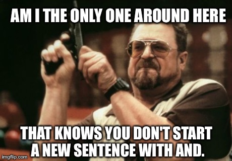Am I The Only One Around Here Meme | AM I THE ONLY ONE AROUND HERE THAT KNOWS YOU DON'T START A NEW SENTENCE WITH AND. | image tagged in memes,am i the only one around here | made w/ Imgflip meme maker