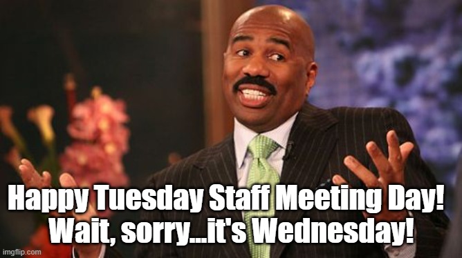 Happy Tuesday, wait, it's Wednesday! | Happy Tuesday Staff Meeting Day!  
Wait, sorry...it's Wednesday! | image tagged in memes,steve harvey | made w/ Imgflip meme maker