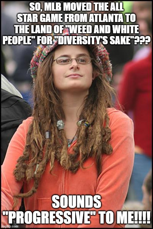 "Regression" is "Progression"!!! | SO, MLB MOVED THE ALL STAR GAME FROM ATLANTA TO THE LAND OF "WEED AND WHITE PEOPLE" FOR "DIVERSITY'S SAKE"??? SOUNDS "PROGRESSIVE" TO ME!!!! | image tagged in mlb baseball,diversity,progressive | made w/ Imgflip meme maker
