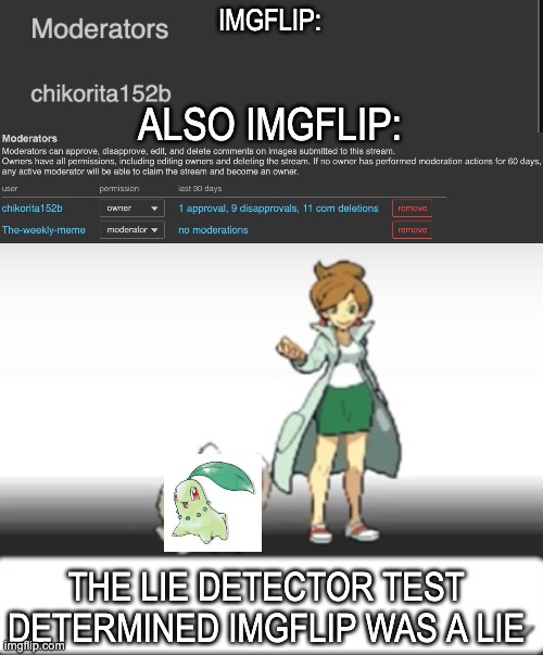 What the? What is this. You been tricksy you fat imgflip hobbit! Not fair! Give The-weekly-meme his precious moderation privileg | IMGFLIP:; ALSO IMGFLIP:; THE LIE DETECTOR TEST DETERMINED IMGFLIP WAS A LIE | image tagged in professor juniper,my pokemon can't stop laughing you are wrong,maury lie detector,maury,maury povich,lies | made w/ Imgflip meme maker