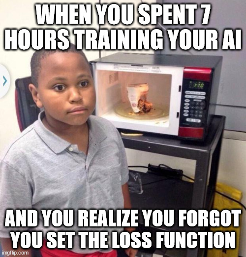 True story | WHEN YOU SPENT 7 HOURS TRAINING YOUR AI; AND YOU REALIZE YOU FORGOT YOU SET THE LOSS FUNCTION | image tagged in microwave kid | made w/ Imgflip meme maker