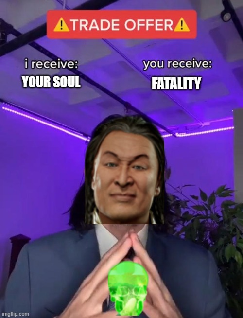 Mortal Kombat Trade | YOUR SOUL; FATALITY | image tagged in trade offer,mortal kombat,shang tsung,mk | made w/ Imgflip meme maker