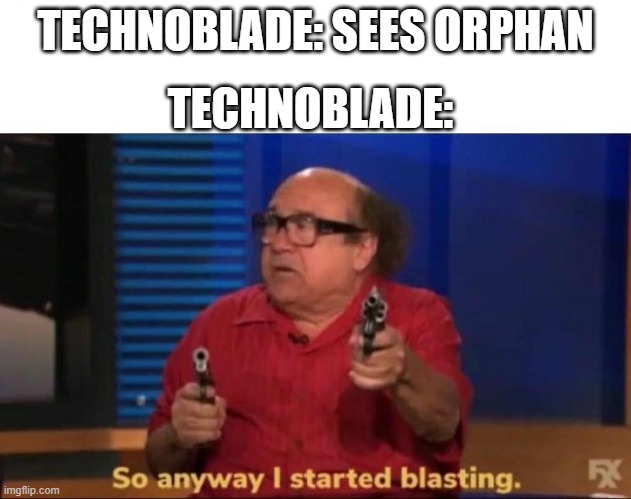 true | TECHNOBLADE: SEES ORPHAN; TECHNOBLADE: | image tagged in so anyway i started blasting | made w/ Imgflip meme maker