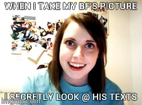 Overly Attached Girlfriend Meme | WHEN I TAKE MY BF'S PICTURE I SECRETLY LOOK @ HIS TEXTS | image tagged in memes,overly attached girlfriend | made w/ Imgflip meme maker
