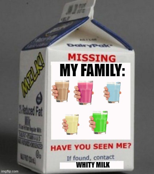My fam missing | MY FAMILY:; WHITY MILK | image tagged in milk carton,choccy milk | made w/ Imgflip meme maker