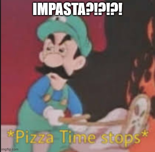 Pizza Time Stops | IMPASTA?!?!?! | image tagged in pizza time stops | made w/ Imgflip meme maker