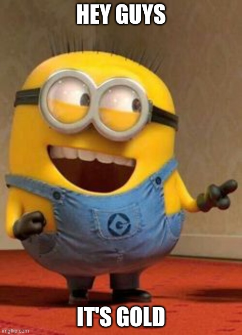 Hey guy minion | HEY GUYS; IT'S GOLD | image tagged in hey guy minion | made w/ Imgflip meme maker