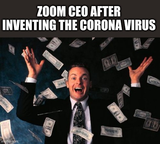 Money Man Meme | ZOOM CEO AFTER INVENTING THE CORONA VIRUS | image tagged in memes,money man,zoom,coronavirus | made w/ Imgflip meme maker