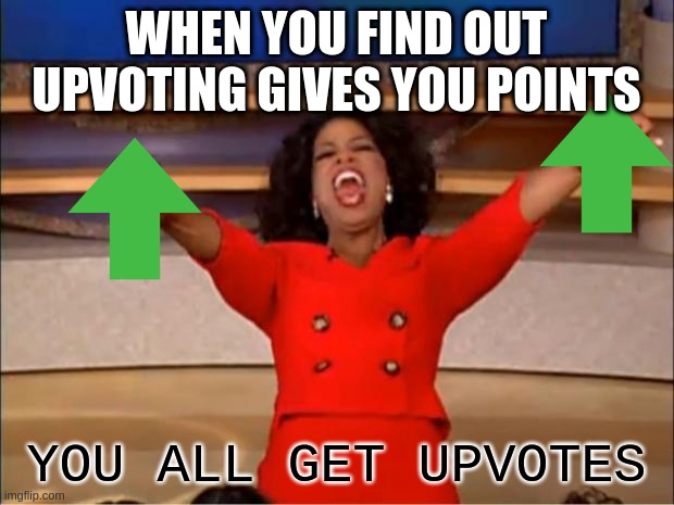 its true try it | WHEN YOU FIND OUT UPVOTING GIVES YOU POINTS; YOU ALL GET UPVOTES | image tagged in memes,oprah you get a | made w/ Imgflip meme maker