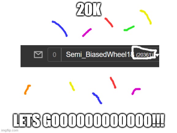 Yay!!! | 20K; LETS GOOOOOOOOOOOO!!! | image tagged in blank white template | made w/ Imgflip meme maker