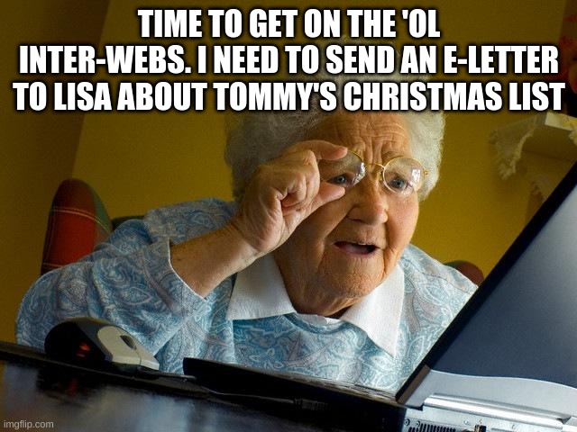 Boomer Alert | TIME TO GET ON THE 'OL INTER-WEBS. I NEED TO SEND AN E-LETTER TO LISA ABOUT TOMMY'S CHRISTMAS LIST | image tagged in memes,grandma finds the internet | made w/ Imgflip meme maker