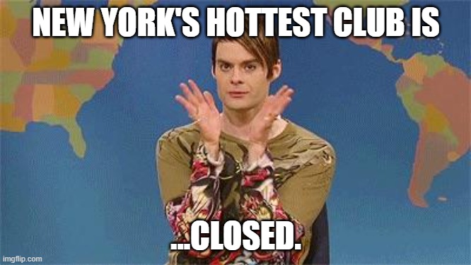 COVID Closures | NEW YORK'S HOTTEST CLUB IS; ...CLOSED. | image tagged in stefan snl,covid-19,restaurants,new york city,hell's kitchen,club | made w/ Imgflip meme maker