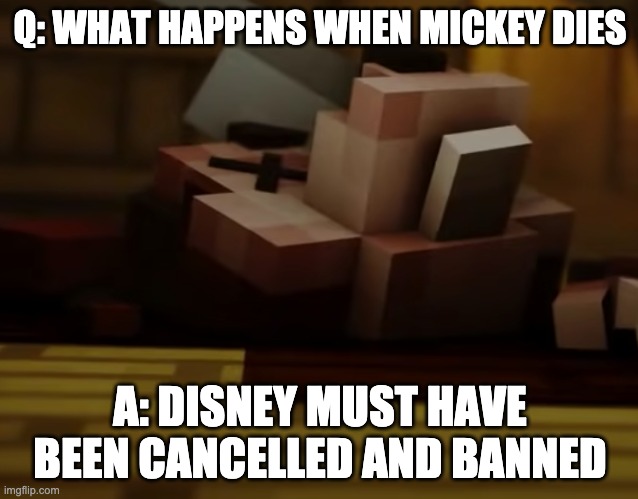 1st meme in this stream | Q: WHAT HAPPENS WHEN MICKEY DIES; A: DISNEY MUST HAVE BEEN CANCELLED AND BANNED | image tagged in mickey mouse is dead,disney | made w/ Imgflip meme maker
