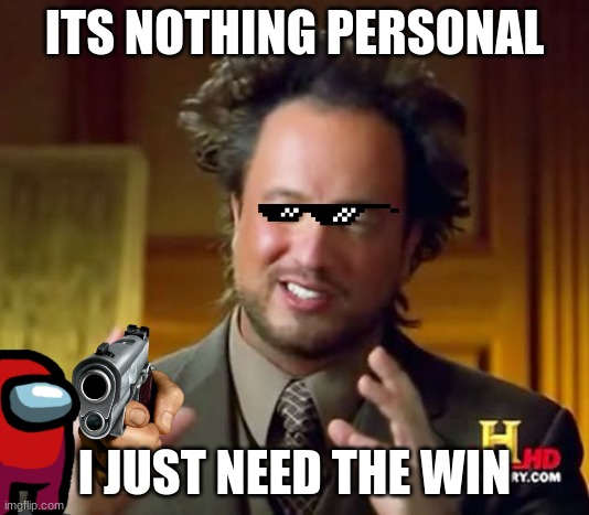 i need the win | ITS NOTHING PERSONAL; I JUST NEED THE WIN | image tagged in memes,ancient aliens | made w/ Imgflip meme maker