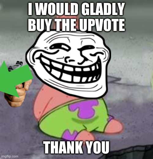 Suprised Patrick | I WOULD GLADLY BUY THE UPVOTE THANK YOU | image tagged in suprised patrick | made w/ Imgflip meme maker