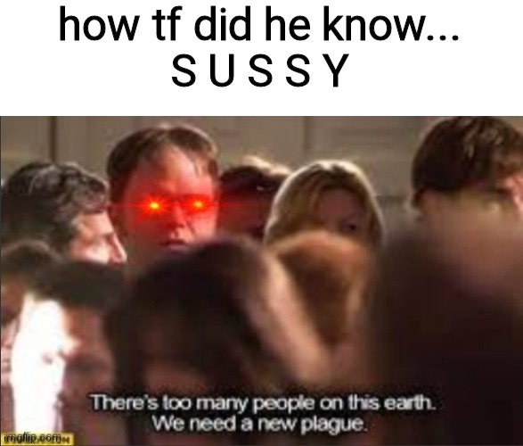 IZVSJGSJSVSHS | how tf did he know...
S U S S Y | image tagged in dwight the plague | made w/ Imgflip meme maker